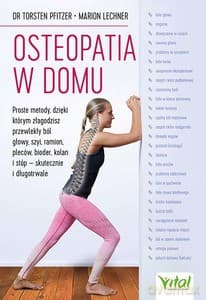 Osteopatia w domu. Proste metody, dzięki którym złagodzisz przewlekły ból głowy, szyi, ramion, pleców, bioder, kolan i stóp - skutecznie i długotrwale - Torsten Pfitzer, Marion Lechner [KSIĄŻKA]